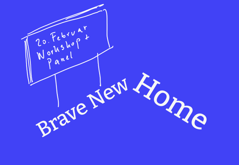 Blauer Untergrund. Auf dem weißen Titel "Brave New Home" (in Dachform) ist ein handgemaltes Schild auf dem steht: "20. Februar, Workshop und Panel".